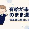 有給が未払いのまま退職→労働基準監督署に相談した実録