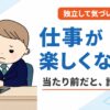 仕事が楽しくない・つまらないのは当たり前？仕事が好きじゃないと思っていた経験者が独立して気づいた正体