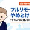 フルリモートはやめとけ？きつい？在宅で働く経営者がやめとけと言われる理由を検証